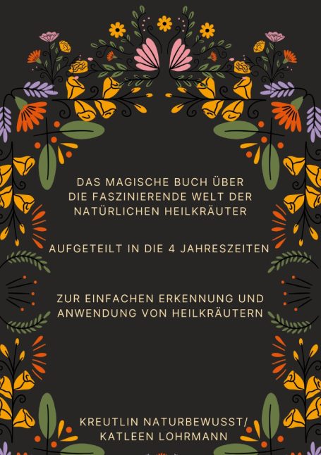Das Magische Buch über die faszinierende Welt der Natürlichen Heilkräuter, aufgeteilt in die 4 Jahreszeiten, zur Erkennung & Anwendung